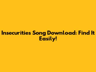 Insecurities Song Download: Find It Easily!