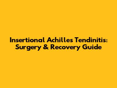 Insertional Achilles Tendinitis: Surgery & Recovery Guide