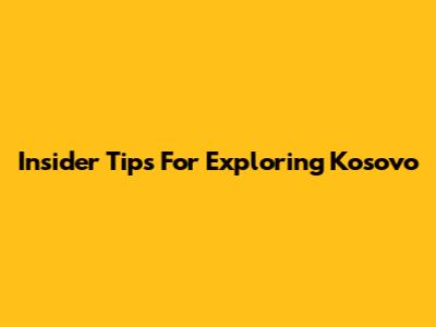 Insider Tips For Exploring Kosovo