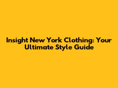 Insight New York Clothing: Your Ultimate Style Guide