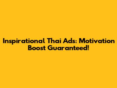 Inspirational Thai Ads: Motivation Boost Guaranteed!