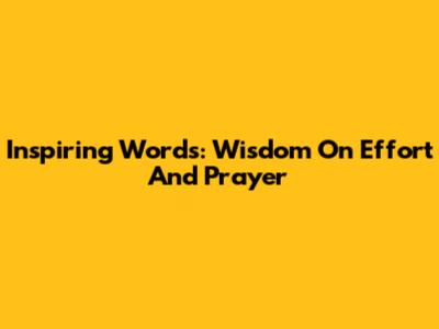Inspiring Words: Wisdom On Effort And Prayer