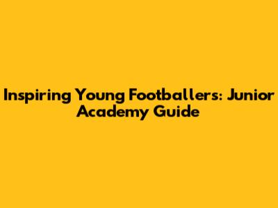 Inspiring Young Footballers: Junior Academy Guide