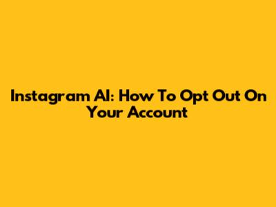 Instagram AI: How To Opt Out On Your Account