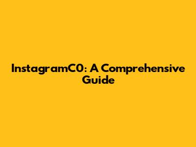 InstagramC0: A Comprehensive Guide