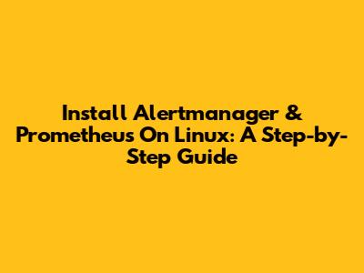 Install Alertmanager & Prometheus On Linux: A Step-by-Step Guide