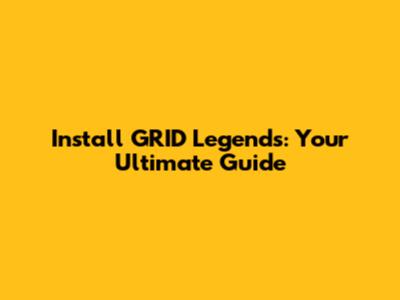 Install GRID Legends: Your Ultimate Guide