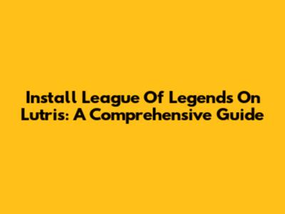 Install League Of Legends On Lutris: A Comprehensive Guide