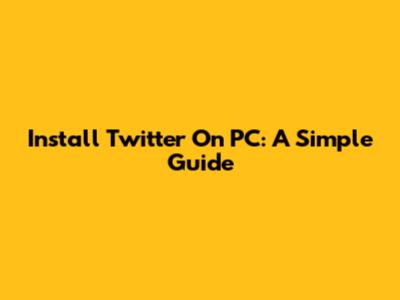 Install Twitter On PC: A Simple Guide