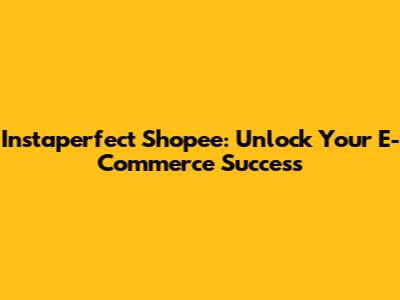 Instaperfect Shopee: Unlock Your E-Commerce Success