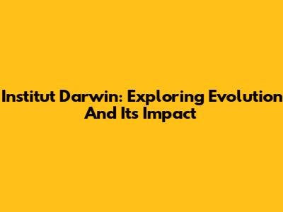 Institut Darwin: Exploring Evolution And Its Impact
