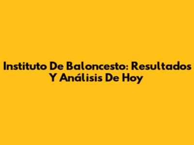 Instituto De Baloncesto: Resultados Y Análisis De Hoy