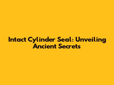 Intact Cylinder Seal: Unveiling Ancient Secrets