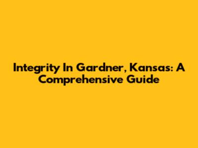 Integrity In Gardner, Kansas: A Comprehensive Guide