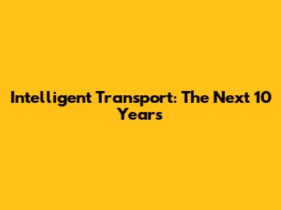 Intelligent Transport: The Next 10 Years