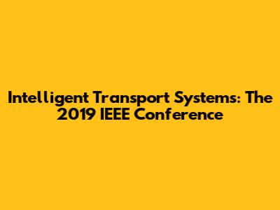 Intelligent Transport Systems: The 2019 IEEE Conference