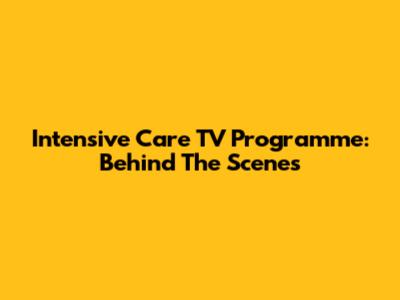 Intensive Care TV Programme: Behind The Scenes