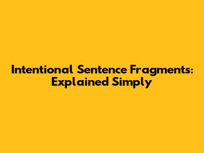 Intentional Sentence Fragments: Explained Simply