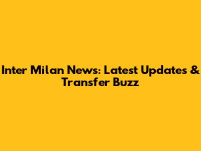 Inter Milan News: Latest Updates & Transfer Buzz