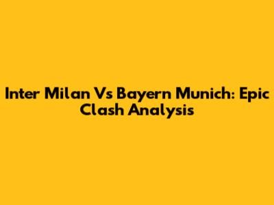 Inter Milan Vs Bayern Munich: Epic Clash Analysis