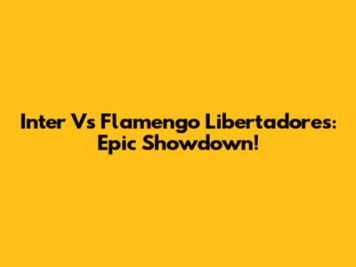 Inter Vs Flamengo Libertadores: Epic Showdown!
