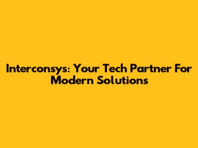 Interconsys: Your Tech Partner For Modern Solutions