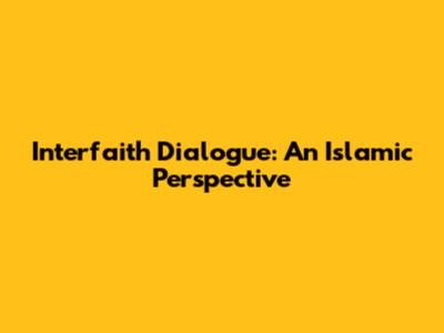 Interfaith Dialogue: An Islamic Perspective