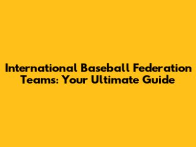 International Baseball Federation Teams: Your Ultimate Guide