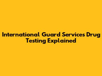 International Guard Services Drug Testing Explained