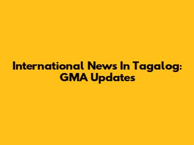 International News In Tagalog: GMA Updates
