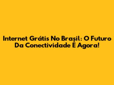 Internet Grátis No Brasil: O Futuro Da Conectividade É Agora!