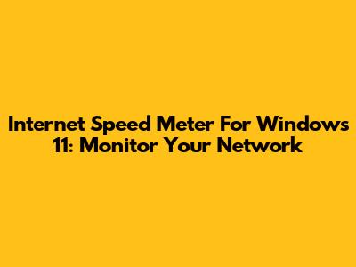Internet Speed Meter For Windows 11: Monitor Your Network