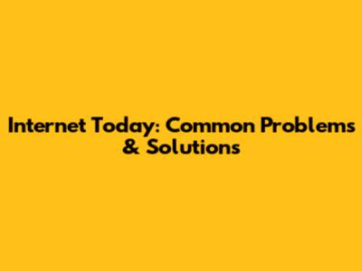 Internet Today: Common Problems & Solutions