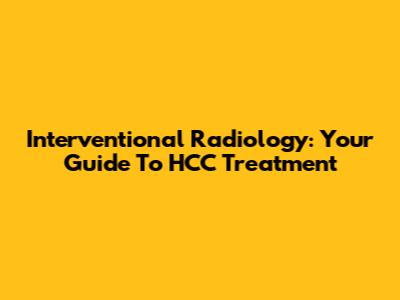 Interventional Radiology: Your Guide To HCC Treatment