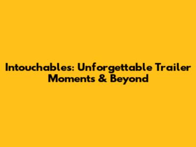 Intouchables: Unforgettable Trailer Moments & Beyond