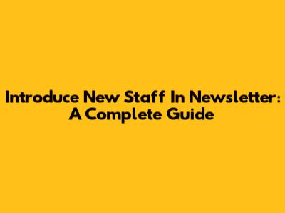 Introduce New Staff In Newsletter: A Complete Guide