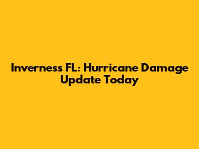 Inverness FL: Hurricane Damage Update Today