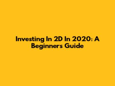 Investing In 2D In 2020: A Beginner's Guide