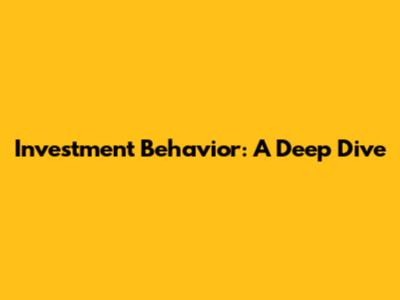 Investment Behavior: A Deep Dive