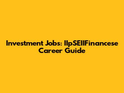 Investment Jobs: IIpSEIIFinancese Career Guide
