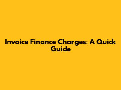 Invoice Finance Charges: A Quick Guide