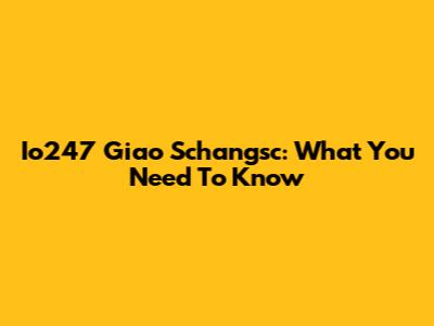 Io247 Giao Schangsc: What You Need To Know