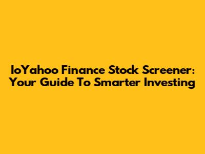 IoYahoo Finance Stock Screener: Your Guide To Smarter Investing