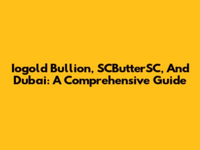 Iogold Bullion, SCButterSC, And Dubai: A Comprehensive Guide