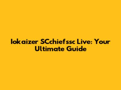 Iokaizer SCchiefssc Live: Your Ultimate Guide