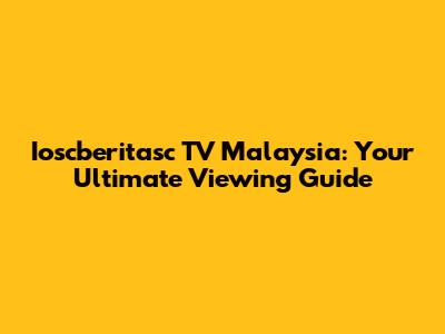 Ioscberitasc TV Malaysia: Your Ultimate Viewing Guide