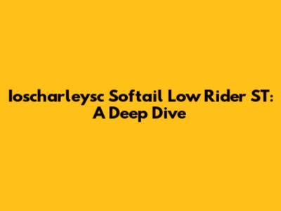 Ioscharleysc Softail Low Rider ST: A Deep Dive