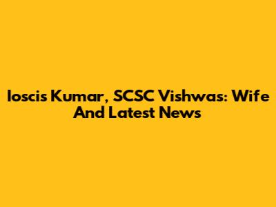 Ioscis Kumar, SCSC Vishwas: Wife And Latest News