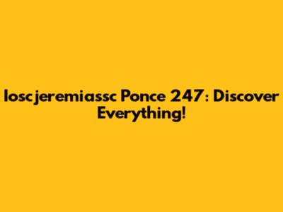Ioscjeremiassc Ponce 247: Discover Everything!