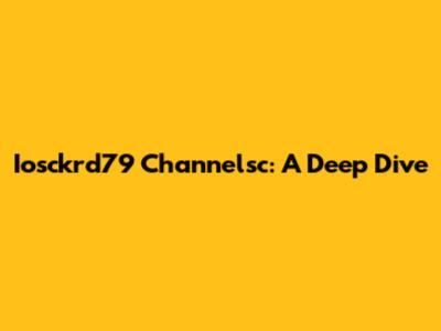 Iosckrd79 Channelsc: A Deep Dive
